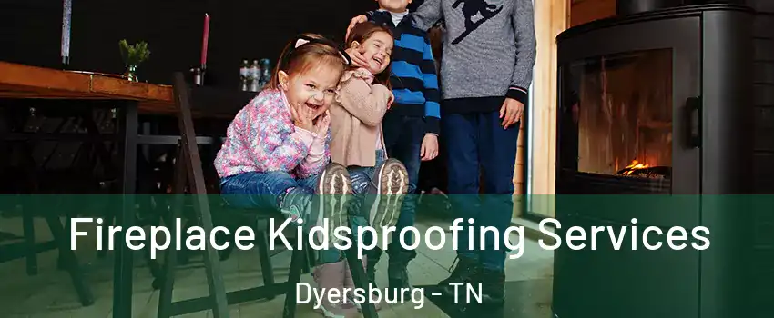  Fireplace Kidsproofing Services Dyersburg - TN