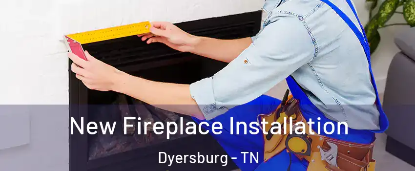  New Fireplace Installation Dyersburg - TN